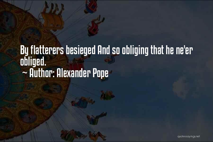 Alexander Pope Quotes: By Flatterers Besieged And So Obliging That He Ne'er Obliged.