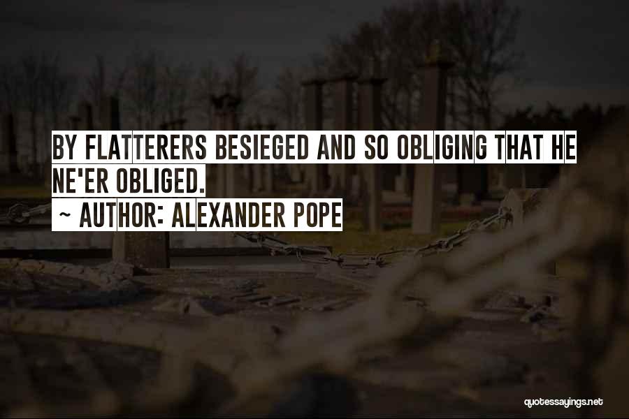 Alexander Pope Quotes: By Flatterers Besieged And So Obliging That He Ne'er Obliged.