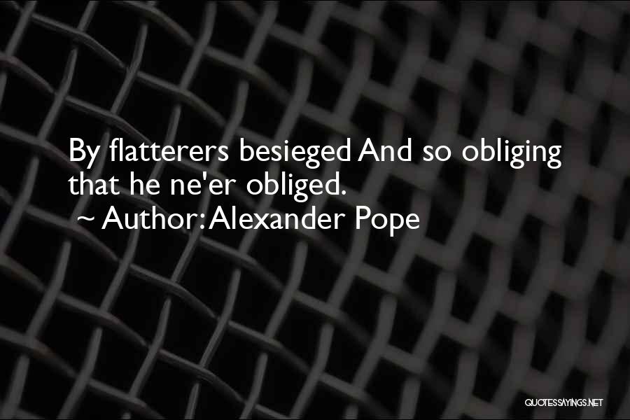 Alexander Pope Quotes: By Flatterers Besieged And So Obliging That He Ne'er Obliged.