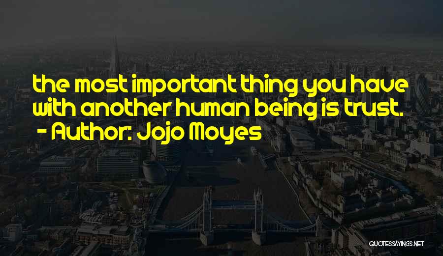 Jojo Moyes Quotes: The Most Important Thing You Have With Another Human Being Is Trust.