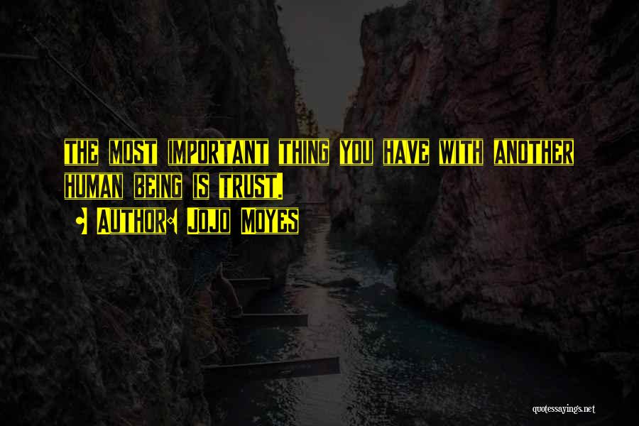 Jojo Moyes Quotes: The Most Important Thing You Have With Another Human Being Is Trust.
