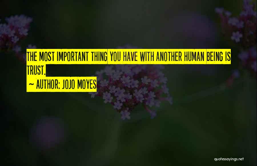 Jojo Moyes Quotes: The Most Important Thing You Have With Another Human Being Is Trust.