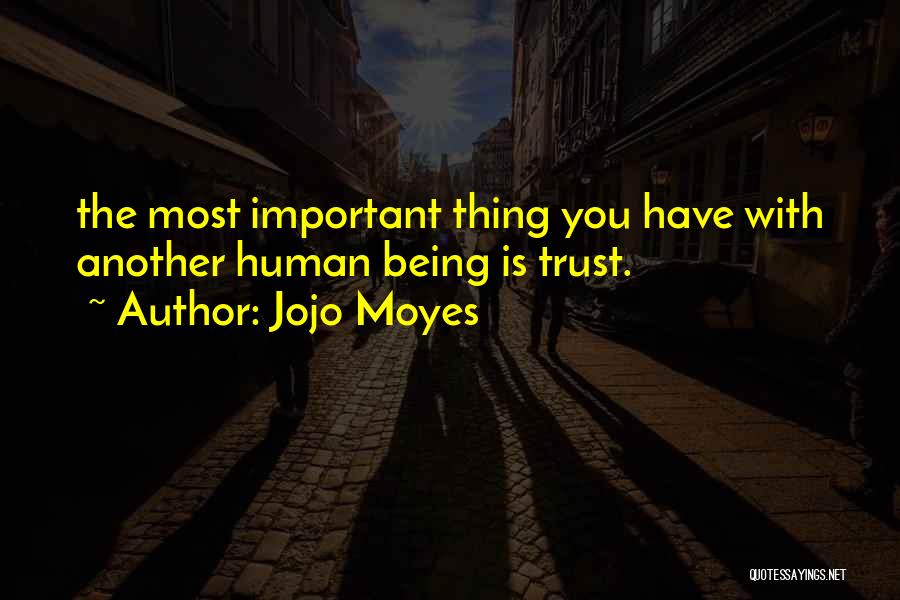 Jojo Moyes Quotes: The Most Important Thing You Have With Another Human Being Is Trust.