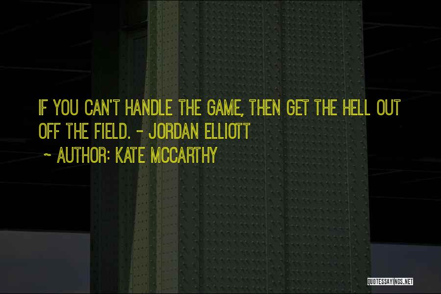 Kate McCarthy Quotes: If You Can't Handle The Game, Then Get The Hell Out Off The Field. - Jordan Elliott