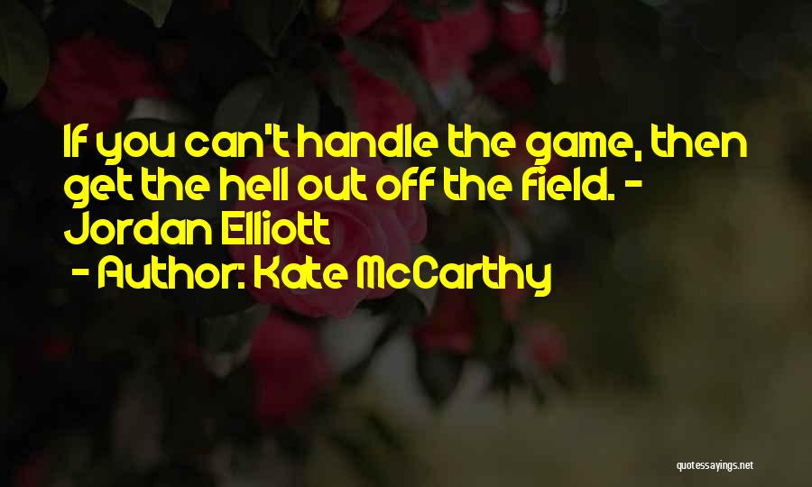 Kate McCarthy Quotes: If You Can't Handle The Game, Then Get The Hell Out Off The Field. - Jordan Elliott