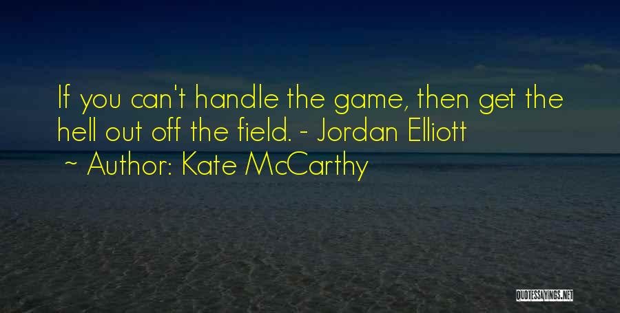 Kate McCarthy Quotes: If You Can't Handle The Game, Then Get The Hell Out Off The Field. - Jordan Elliott