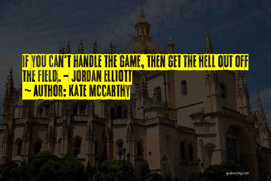 Kate McCarthy Quotes: If You Can't Handle The Game, Then Get The Hell Out Off The Field. - Jordan Elliott