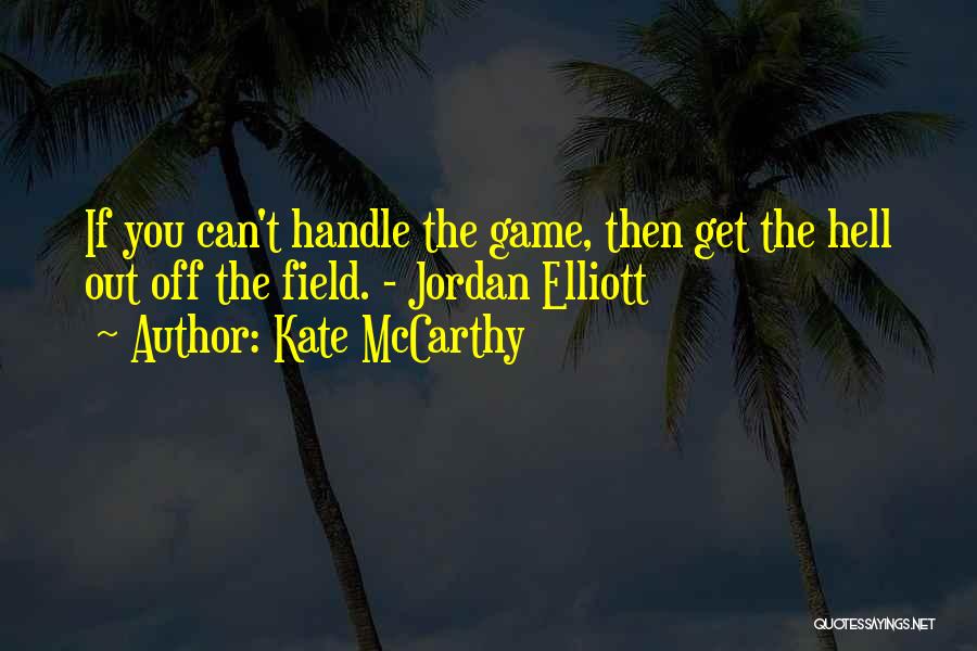 Kate McCarthy Quotes: If You Can't Handle The Game, Then Get The Hell Out Off The Field. - Jordan Elliott