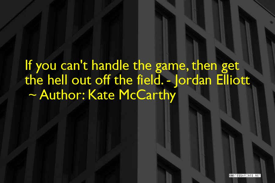 Kate McCarthy Quotes: If You Can't Handle The Game, Then Get The Hell Out Off The Field. - Jordan Elliott