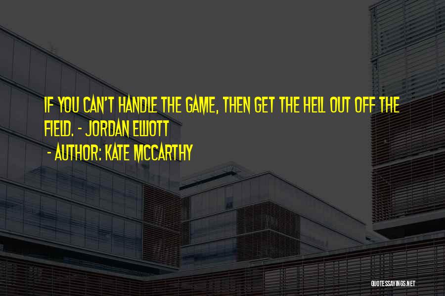 Kate McCarthy Quotes: If You Can't Handle The Game, Then Get The Hell Out Off The Field. - Jordan Elliott