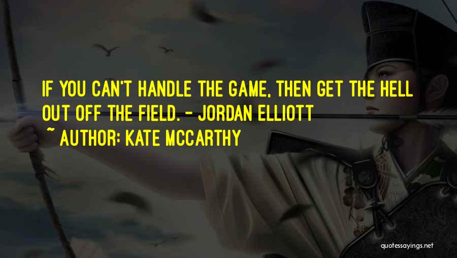 Kate McCarthy Quotes: If You Can't Handle The Game, Then Get The Hell Out Off The Field. - Jordan Elliott