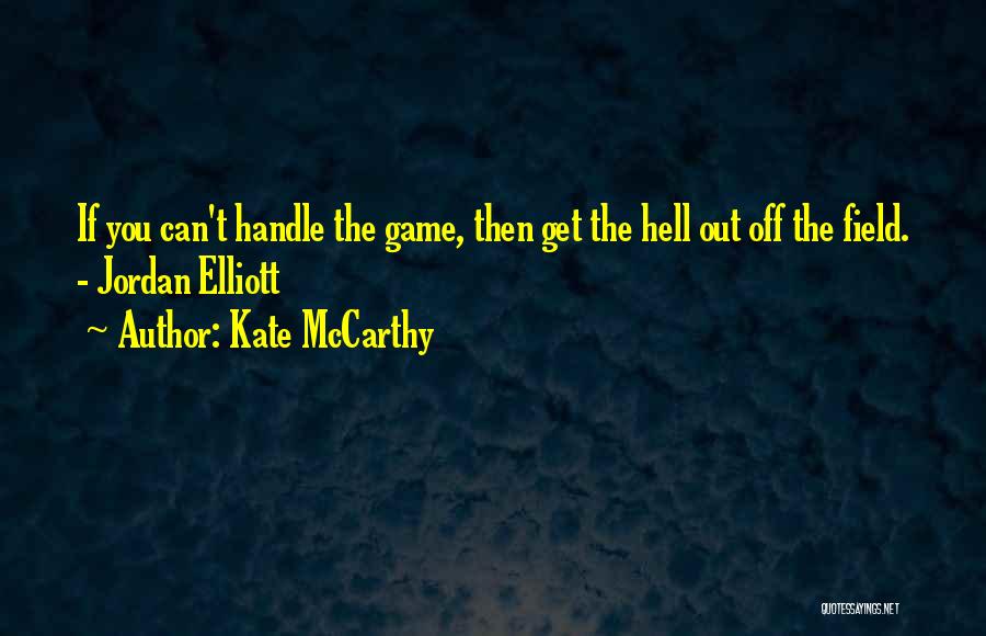 Kate McCarthy Quotes: If You Can't Handle The Game, Then Get The Hell Out Off The Field. - Jordan Elliott