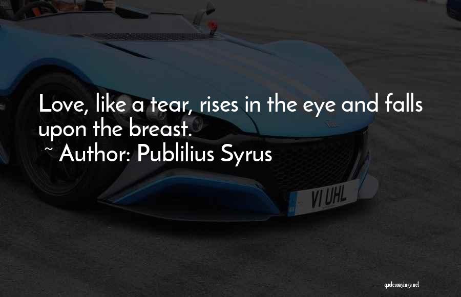 Publilius Syrus Quotes: Love, Like A Tear, Rises In The Eye And Falls Upon The Breast.