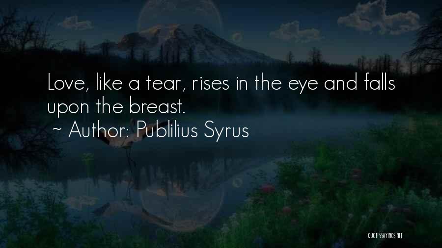 Publilius Syrus Quotes: Love, Like A Tear, Rises In The Eye And Falls Upon The Breast.