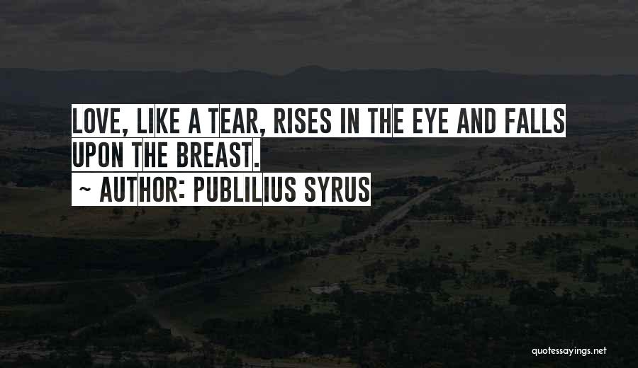 Publilius Syrus Quotes: Love, Like A Tear, Rises In The Eye And Falls Upon The Breast.