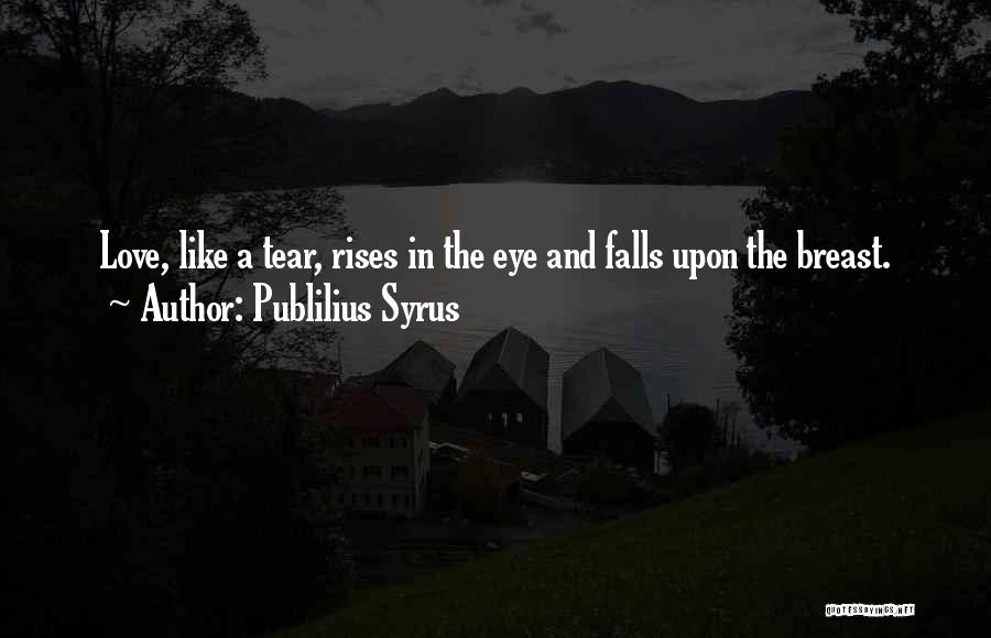 Publilius Syrus Quotes: Love, Like A Tear, Rises In The Eye And Falls Upon The Breast.