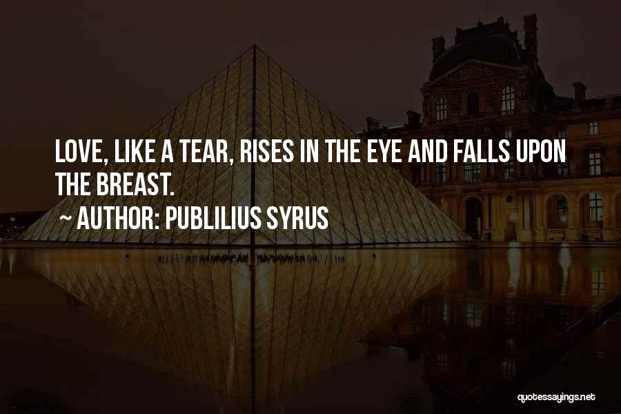 Publilius Syrus Quotes: Love, Like A Tear, Rises In The Eye And Falls Upon The Breast.