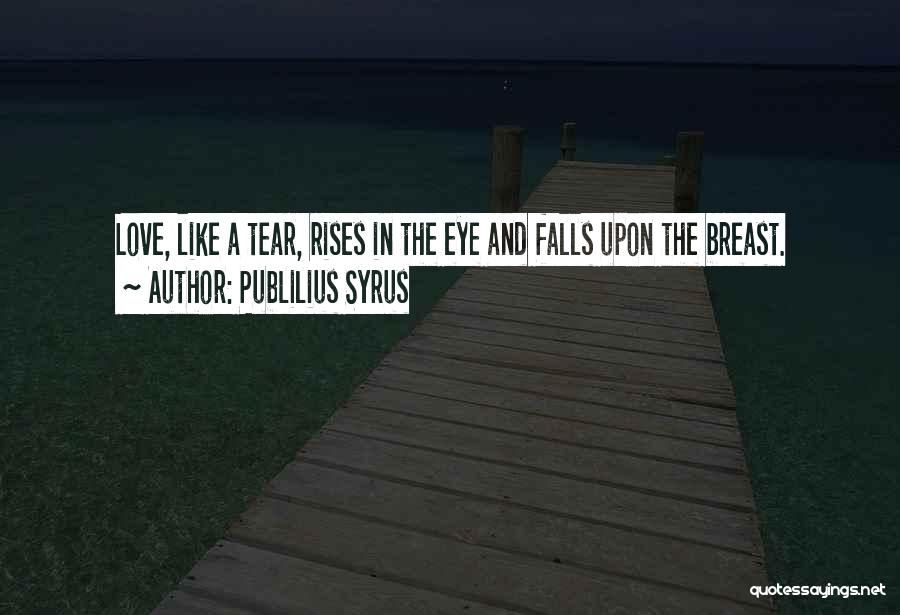 Publilius Syrus Quotes: Love, Like A Tear, Rises In The Eye And Falls Upon The Breast.