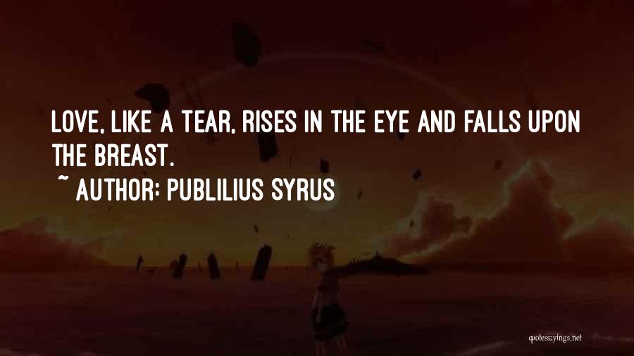 Publilius Syrus Quotes: Love, Like A Tear, Rises In The Eye And Falls Upon The Breast.