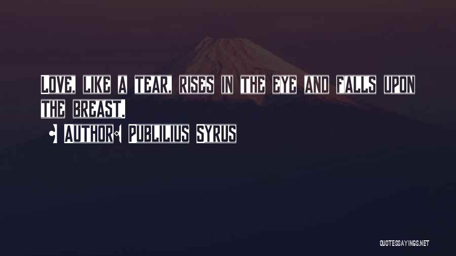 Publilius Syrus Quotes: Love, Like A Tear, Rises In The Eye And Falls Upon The Breast.