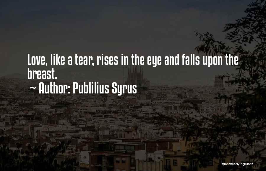 Publilius Syrus Quotes: Love, Like A Tear, Rises In The Eye And Falls Upon The Breast.