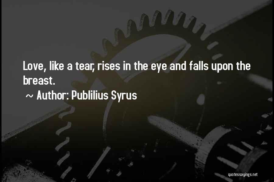Publilius Syrus Quotes: Love, Like A Tear, Rises In The Eye And Falls Upon The Breast.