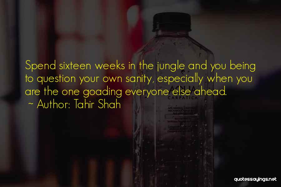 Tahir Shah Quotes: Spend Sixteen Weeks In The Jungle And You Being To Question Your Own Sanity, Especially When You Are The One