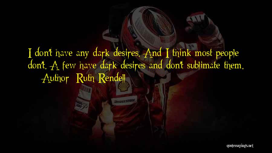 Ruth Rendell Quotes: I Don't Have Any Dark Desires. And I Think Most People Don't. A Few Have Dark Desires And Don't Sublimate