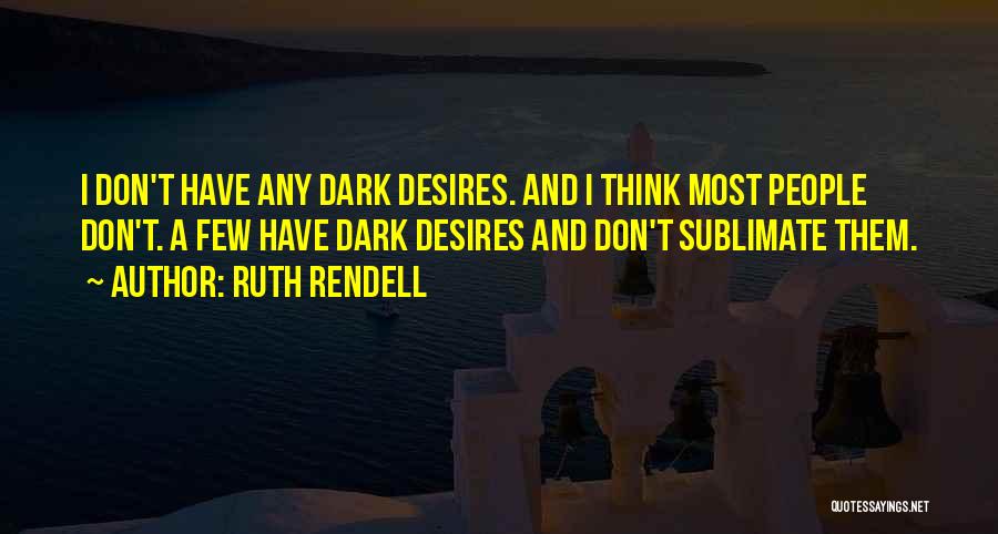 Ruth Rendell Quotes: I Don't Have Any Dark Desires. And I Think Most People Don't. A Few Have Dark Desires And Don't Sublimate