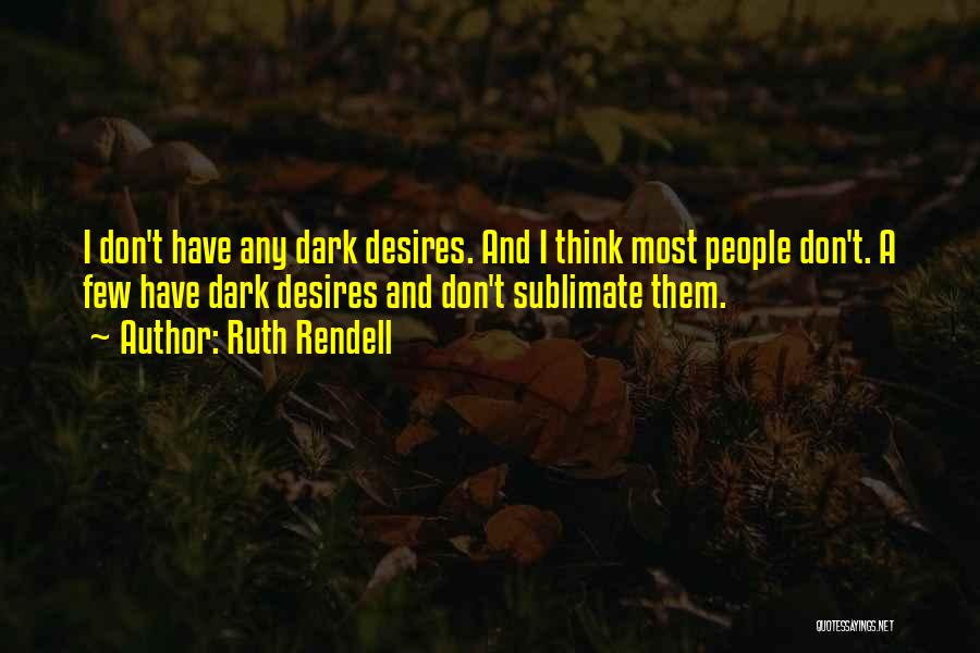 Ruth Rendell Quotes: I Don't Have Any Dark Desires. And I Think Most People Don't. A Few Have Dark Desires And Don't Sublimate