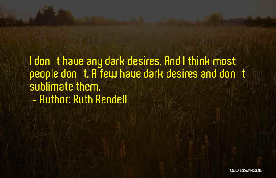 Ruth Rendell Quotes: I Don't Have Any Dark Desires. And I Think Most People Don't. A Few Have Dark Desires And Don't Sublimate