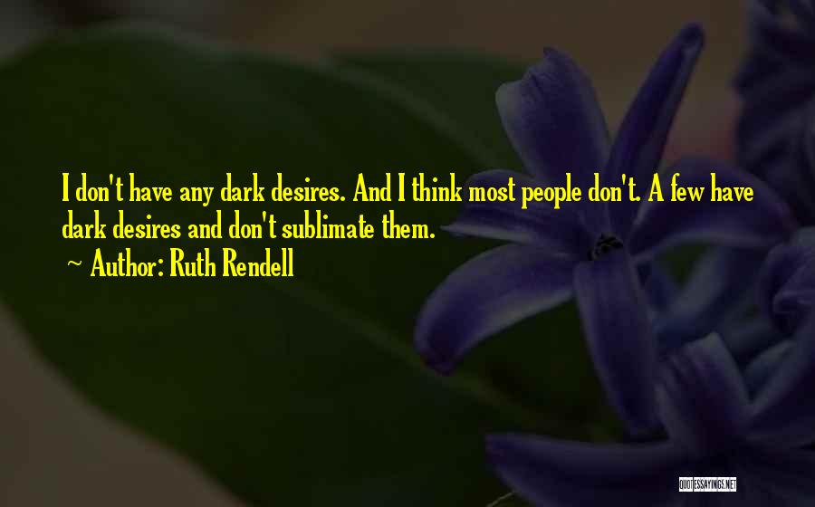 Ruth Rendell Quotes: I Don't Have Any Dark Desires. And I Think Most People Don't. A Few Have Dark Desires And Don't Sublimate