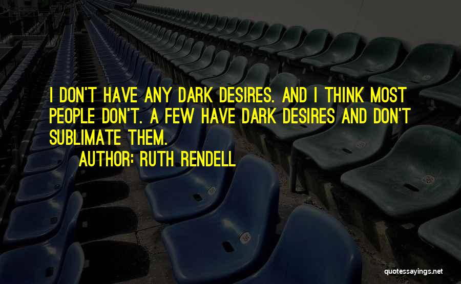 Ruth Rendell Quotes: I Don't Have Any Dark Desires. And I Think Most People Don't. A Few Have Dark Desires And Don't Sublimate