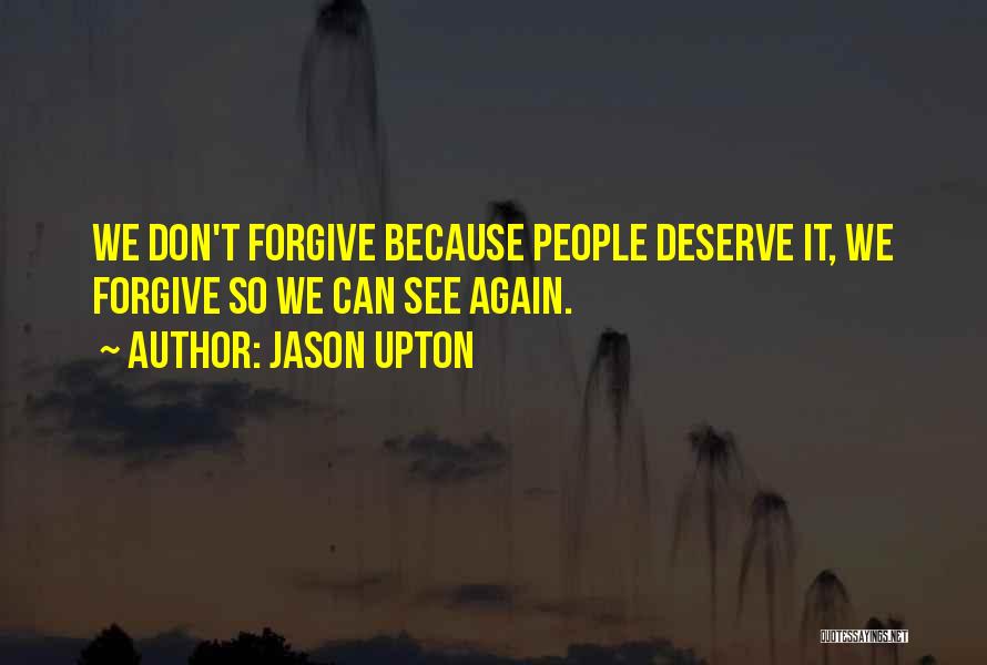 Jason Upton Quotes: We Don't Forgive Because People Deserve It, We Forgive So We Can See Again.