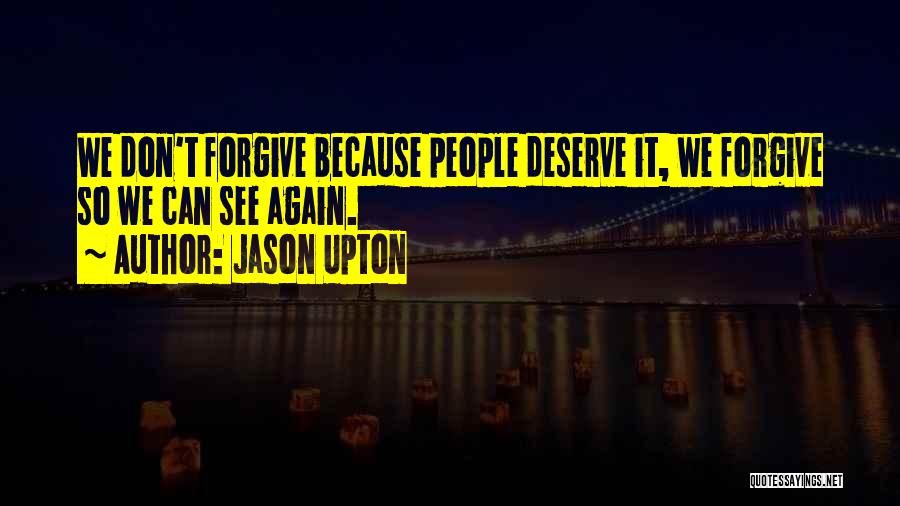 Jason Upton Quotes: We Don't Forgive Because People Deserve It, We Forgive So We Can See Again.