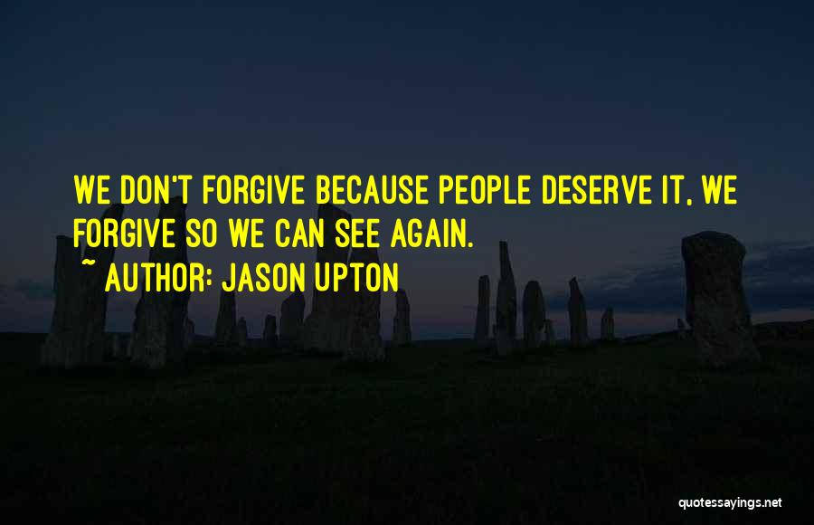 Jason Upton Quotes: We Don't Forgive Because People Deserve It, We Forgive So We Can See Again.