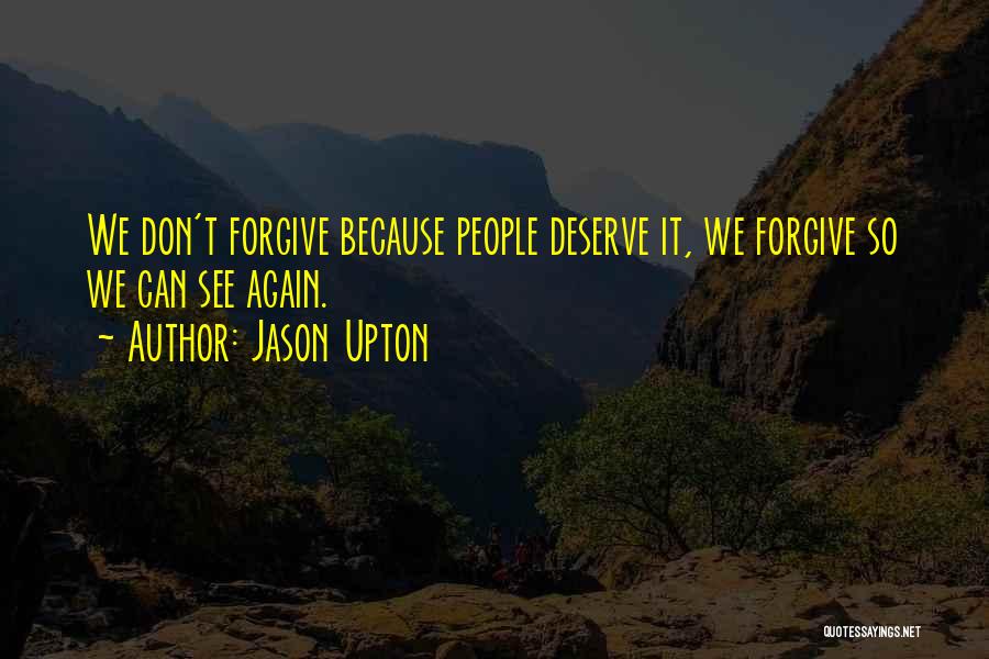 Jason Upton Quotes: We Don't Forgive Because People Deserve It, We Forgive So We Can See Again.