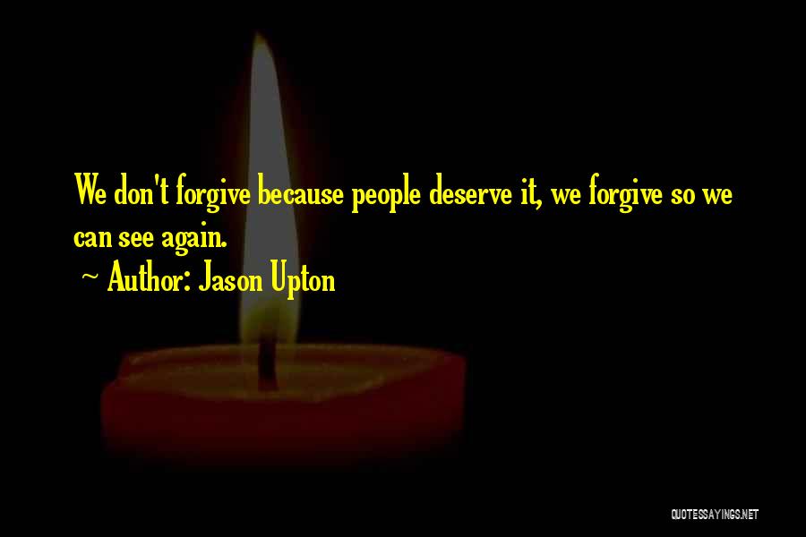 Jason Upton Quotes: We Don't Forgive Because People Deserve It, We Forgive So We Can See Again.