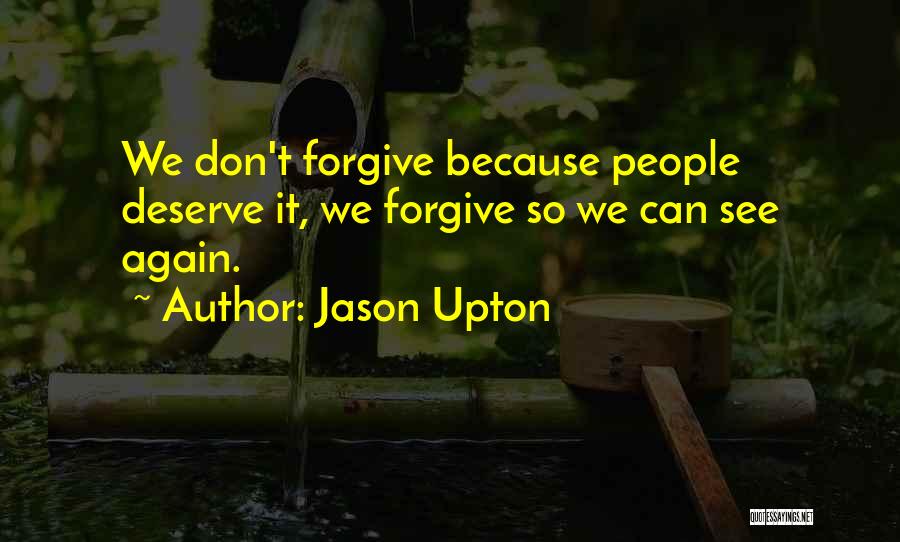 Jason Upton Quotes: We Don't Forgive Because People Deserve It, We Forgive So We Can See Again.