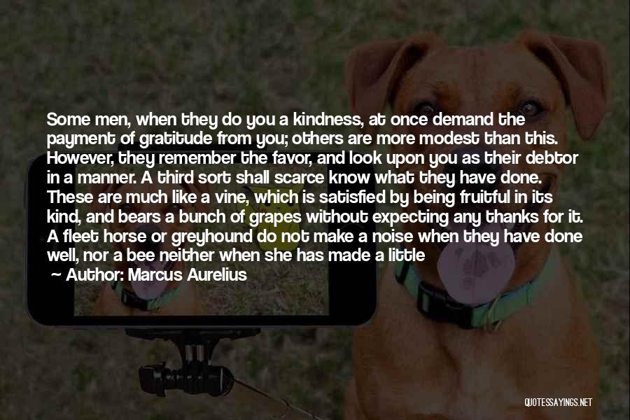 Marcus Aurelius Quotes: Some Men, When They Do You A Kindness, At Once Demand The Payment Of Gratitude From You; Others Are More