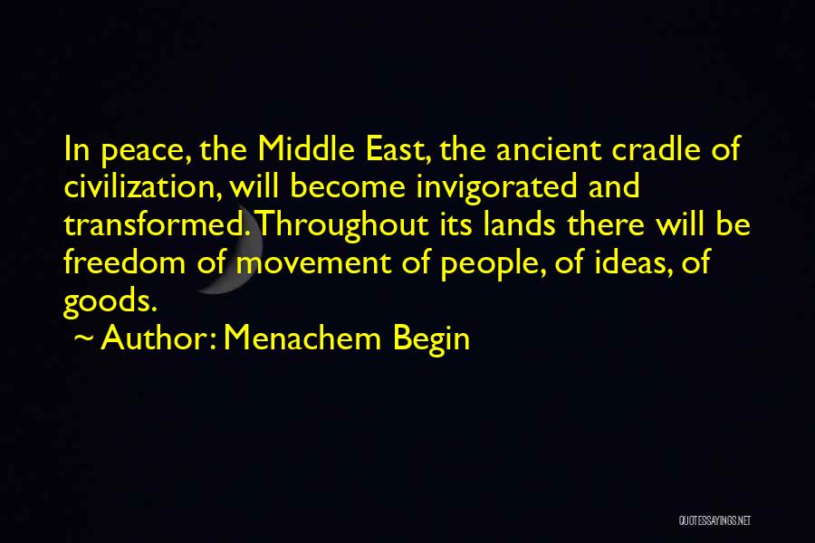 Menachem Begin Quotes: In Peace, The Middle East, The Ancient Cradle Of Civilization, Will Become Invigorated And Transformed. Throughout Its Lands There Will