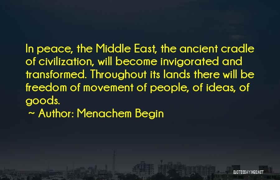 Menachem Begin Quotes: In Peace, The Middle East, The Ancient Cradle Of Civilization, Will Become Invigorated And Transformed. Throughout Its Lands There Will