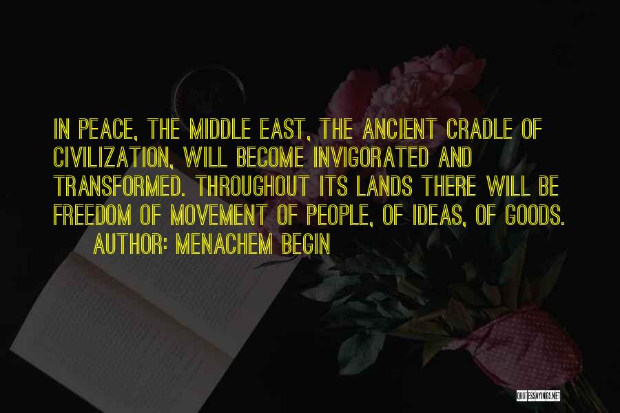 Menachem Begin Quotes: In Peace, The Middle East, The Ancient Cradle Of Civilization, Will Become Invigorated And Transformed. Throughout Its Lands There Will