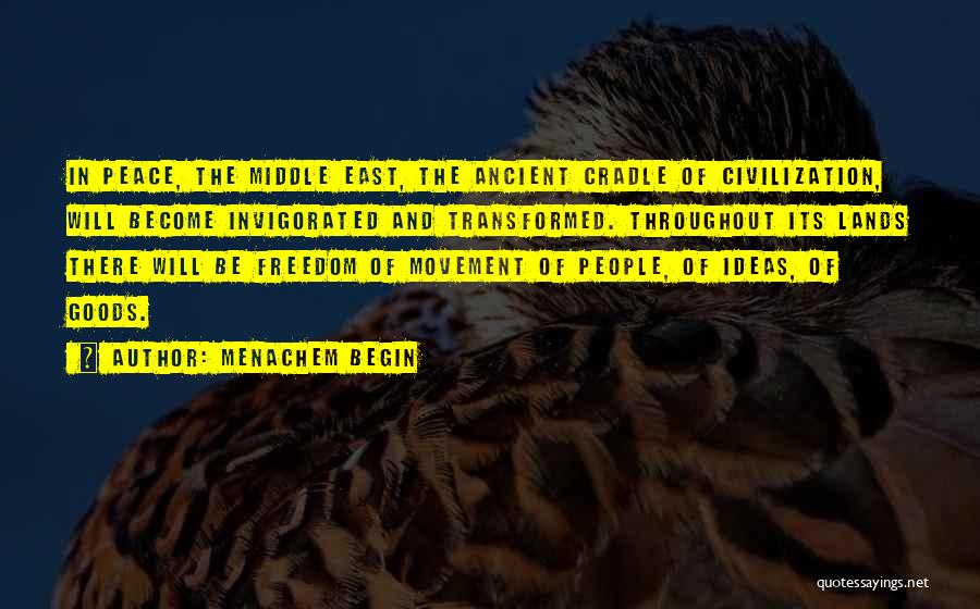 Menachem Begin Quotes: In Peace, The Middle East, The Ancient Cradle Of Civilization, Will Become Invigorated And Transformed. Throughout Its Lands There Will
