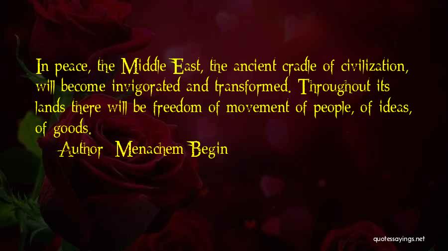 Menachem Begin Quotes: In Peace, The Middle East, The Ancient Cradle Of Civilization, Will Become Invigorated And Transformed. Throughout Its Lands There Will
