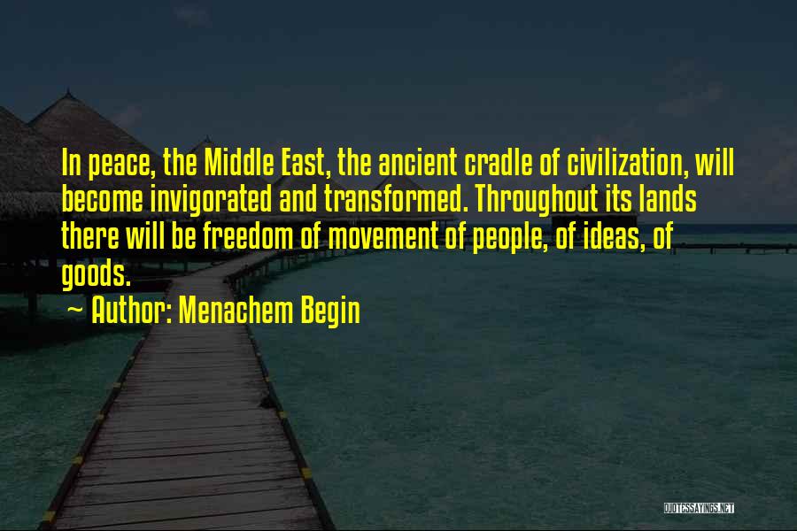 Menachem Begin Quotes: In Peace, The Middle East, The Ancient Cradle Of Civilization, Will Become Invigorated And Transformed. Throughout Its Lands There Will