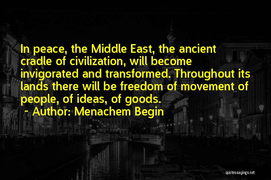 Menachem Begin Quotes: In Peace, The Middle East, The Ancient Cradle Of Civilization, Will Become Invigorated And Transformed. Throughout Its Lands There Will
