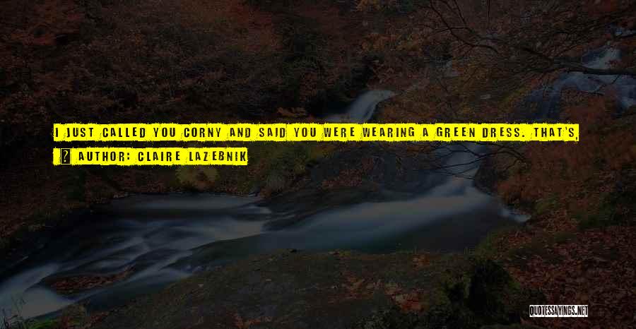 Claire LaZebnik Quotes: I Just Called You Corny And Said You Were Wearing A Green Dress. That's, Like, The Least Flirtatious Thing Anyone's