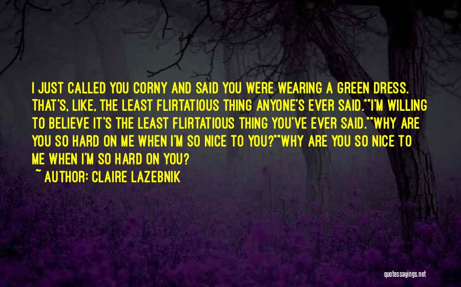 Claire LaZebnik Quotes: I Just Called You Corny And Said You Were Wearing A Green Dress. That's, Like, The Least Flirtatious Thing Anyone's