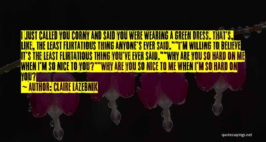 Claire LaZebnik Quotes: I Just Called You Corny And Said You Were Wearing A Green Dress. That's, Like, The Least Flirtatious Thing Anyone's